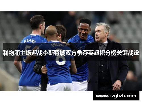 利物浦主场迎战李斯特城双方争夺英超积分榜关键战役