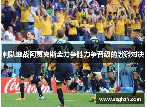 刺队迎战阿贾克斯全力争胜力争晋级的激烈对决