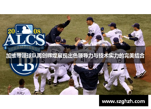 加维带领球队再创辉煌展现出色领导力与技术实力的完美结合