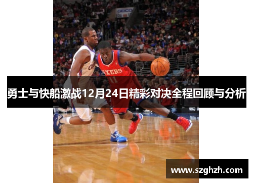 勇士与快船激战12月24日精彩对决全程回顾与分析