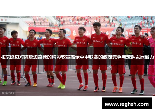 北京延边对阵延边富德的精彩较量揭示中甲联赛的激烈竞争与球队发展潜力