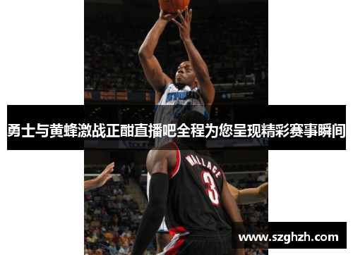 勇士与黄蜂激战正酣直播吧全程为您呈现精彩赛事瞬间