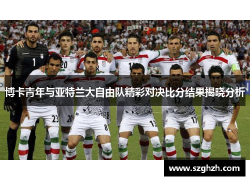 博卡青年与亚特兰大自由队精彩对决比分结果揭晓分析