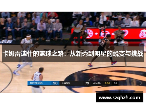 卡姆雷迪什的篮球之路：从新秀到明星的蜕变与挑战