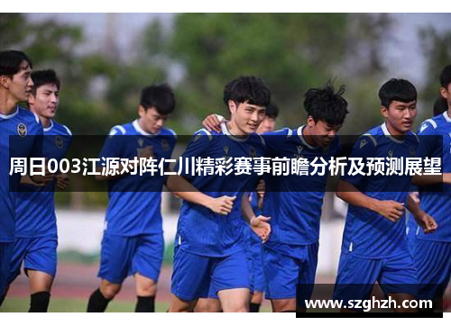 周日003江源对阵仁川精彩赛事前瞻分析及预测展望