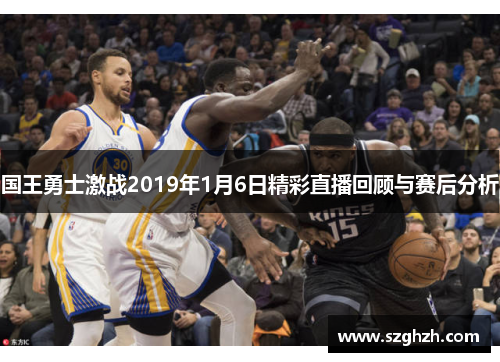 国王勇士激战2019年1月6日精彩直播回顾与赛后分析