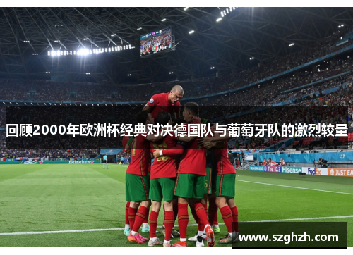 回顾2000年欧洲杯经典对决德国队与葡萄牙队的激烈较量