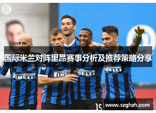 国际米兰对阵里昂赛事分析及推荐策略分享