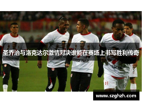 圣乔治与洛克达尔激情对决谁能在赛场上书写胜利传奇