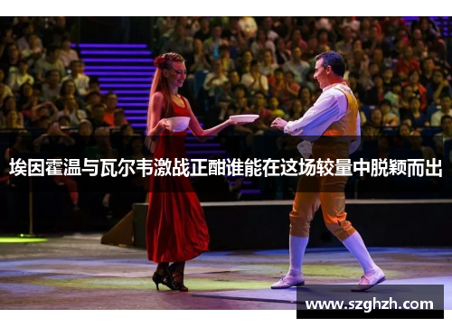 埃因霍温与瓦尔韦激战正酣谁能在这场较量中脱颖而出