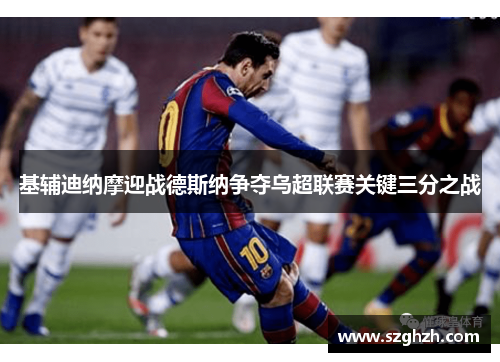 基辅迪纳摩迎战德斯纳争夺乌超联赛关键三分之战