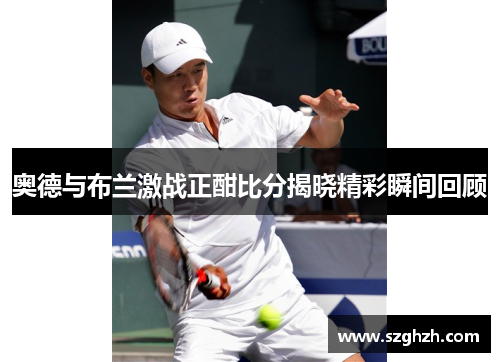 奥德与布兰激战正酣比分揭晓精彩瞬间回顾