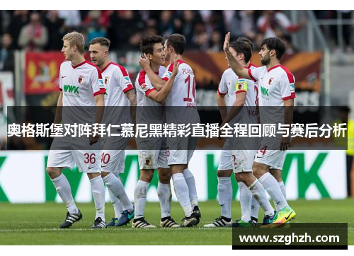 奥格斯堡对阵拜仁慕尼黑精彩直播全程回顾与赛后分析