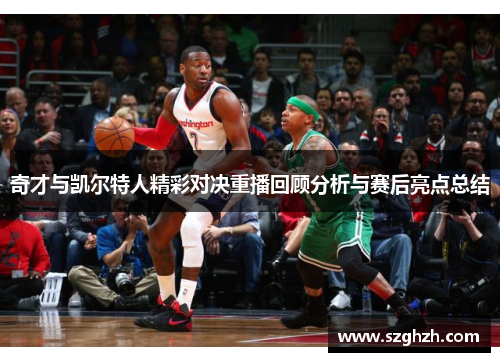 奇才与凯尔特人精彩对决重播回顾分析与赛后亮点总结