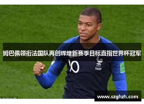 姆巴佩领衔法国队再创辉煌新赛季目标直指世界杯冠军