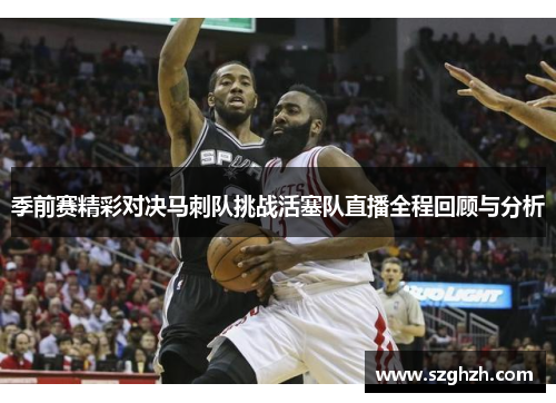 季前赛精彩对决马刺队挑战活塞队直播全程回顾与分析