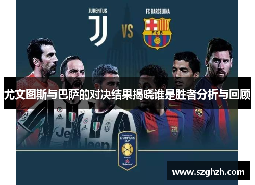 尤文图斯与巴萨的对决结果揭晓谁是胜者分析与回顾