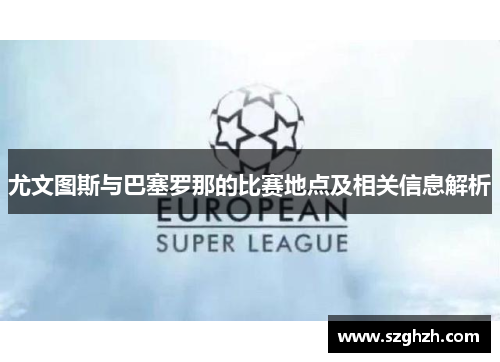 尤文图斯与巴塞罗那的比赛地点及相关信息解析
