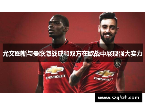尤文图斯与曼联激战成和双方在欧战中展现强大实力