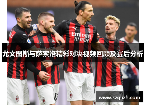 尤文图斯与萨索洛精彩对决视频回顾及赛后分析