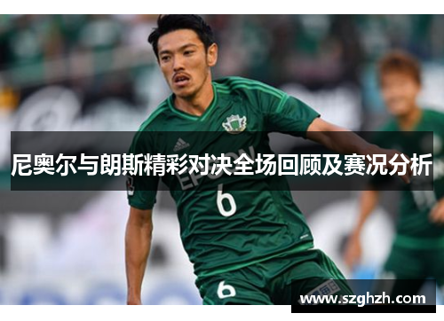 尼奥尔与朗斯精彩对决全场回顾及赛况分析