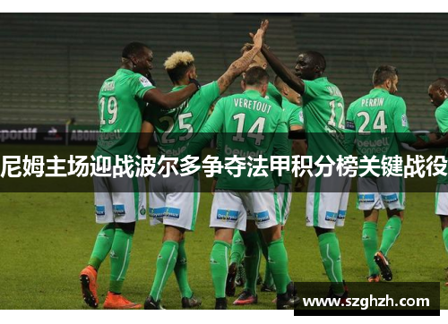 尼姆主场迎战波尔多争夺法甲积分榜关键战役