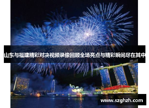 山东与福建精彩对决视频录像回顾全场亮点与精彩瞬间尽在其中