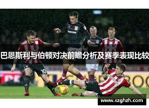 巴恩斯利与伯顿对决前瞻分析及赛季表现比较