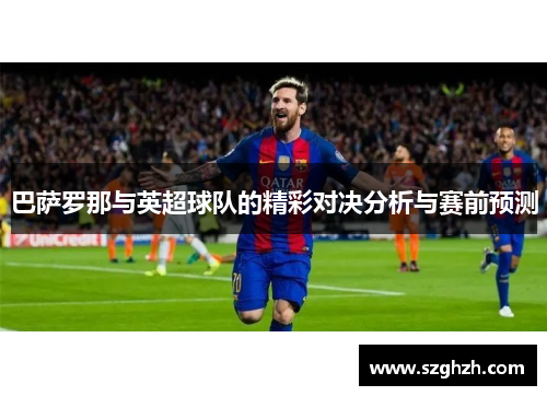巴萨罗那与英超球队的精彩对决分析与赛前预测