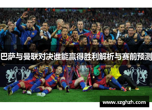 巴萨与曼联对决谁能赢得胜利解析与赛前预测