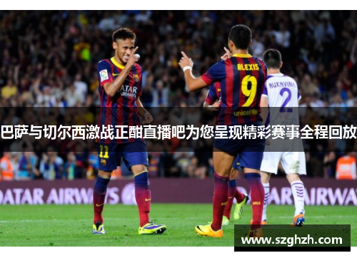 巴萨与切尔西激战正酣直播吧为您呈现精彩赛事全程回放