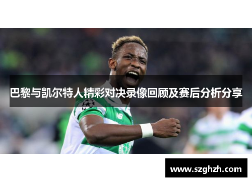 巴黎与凯尔特人精彩对决录像回顾及赛后分析分享