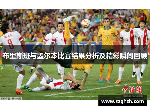 布里斯班与墨尔本比赛结果分析及精彩瞬间回顾