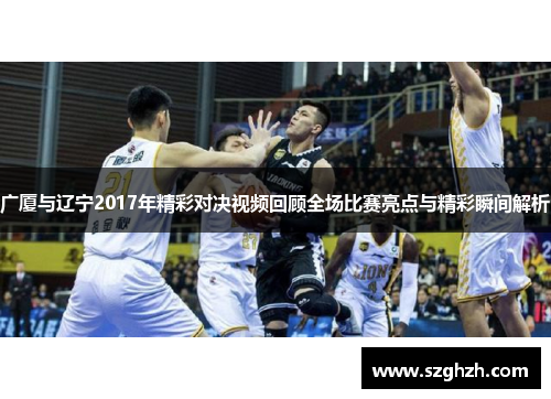 广厦与辽宁2017年精彩对决视频回顾全场比赛亮点与精彩瞬间解析