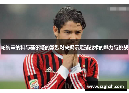 帕纳辛纳科与塞尔塔的激烈对决揭示足球战术的魅力与挑战