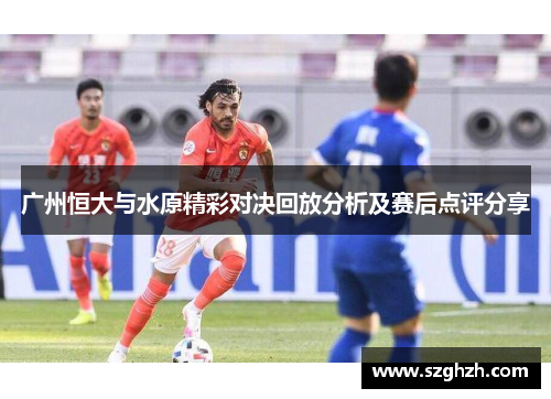 广州恒大与水原精彩对决回放分析及赛后点评分享