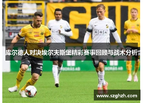 库尔德人对决埃尔夫斯堡精彩赛事回顾与战术分析
