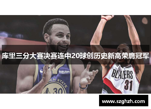 库里三分大赛决赛连中20球创历史新高荣膺冠军