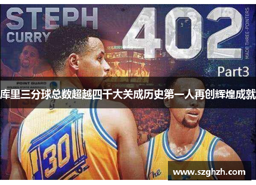 库里三分球总数超越四千大关成历史第一人再创辉煌成就