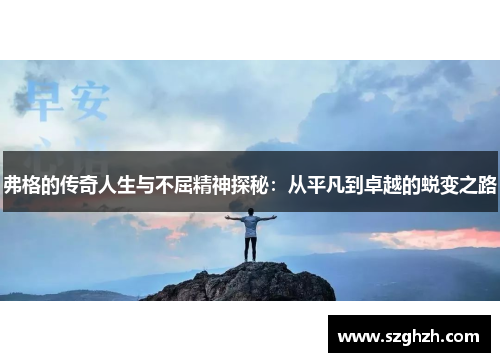 弗格的传奇人生与不屈精神探秘：从平凡到卓越的蜕变之路