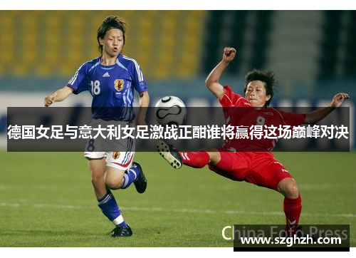 德国女足与意大利女足激战正酣谁将赢得这场巅峰对决
