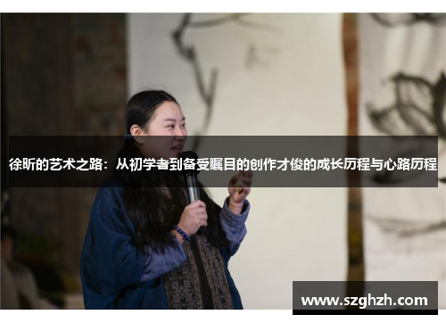 徐昕的艺术之路：从初学者到备受瞩目的创作才俊的成长历程与心路历程