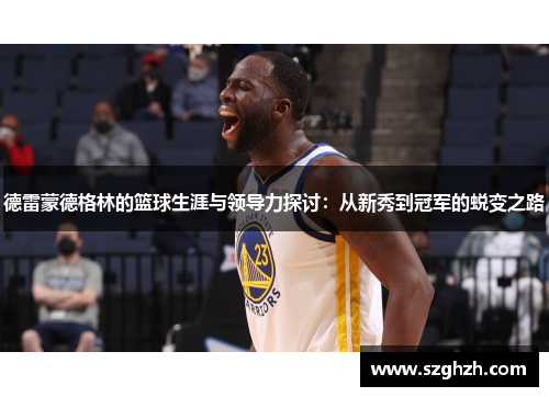 德雷蒙德格林的篮球生涯与领导力探讨：从新秀到冠军的蜕变之路