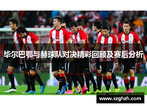 毕尔巴鄂与赫球队对决精彩回顾及赛后分析
